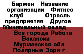 Бармен › Название организации ­ Фитнес-клуб CITRUS › Отрасль предприятия ­ Другое › Минимальный оклад ­ 7 500 - Все города Работа » Вакансии   . Мурманская обл.,Полярные Зори г.